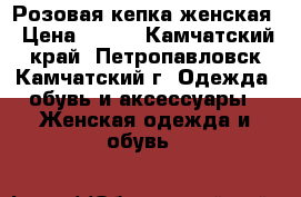 Розовая кепка женская › Цена ­ 100 - Камчатский край, Петропавловск-Камчатский г. Одежда, обувь и аксессуары » Женская одежда и обувь   